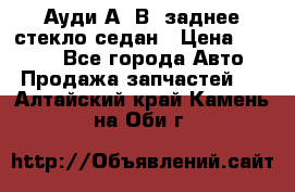 Ауди А4 В5 заднее стекло седан › Цена ­ 2 000 - Все города Авто » Продажа запчастей   . Алтайский край,Камень-на-Оби г.